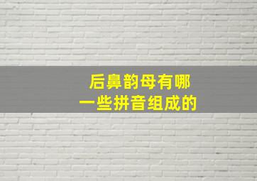 后鼻韵母有哪一些拼音组成的