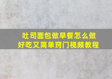 吐司面包做早餐怎么做好吃又简单窍门视频教程