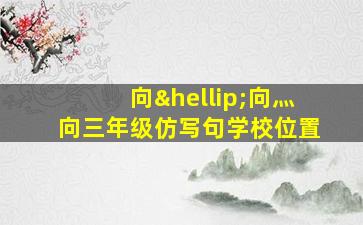 向…向灬向三年级仿写句学校位置