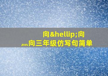 向…向灬向三年级仿写句简单