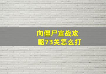 向僵尸宣战攻略73关怎么打