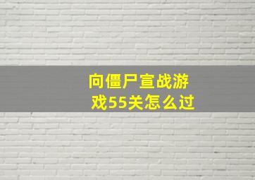 向僵尸宣战游戏55关怎么过