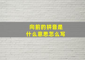 向前的拼音是什么意思怎么写