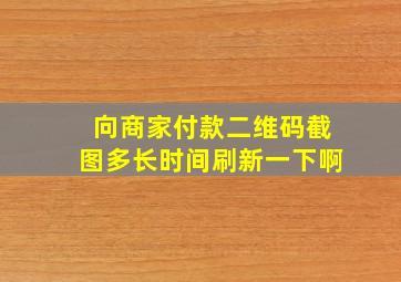 向商家付款二维码截图多长时间刷新一下啊