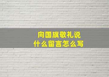 向国旗敬礼说什么留言怎么写