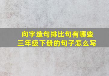 向字造句排比句有哪些三年级下册的句子怎么写