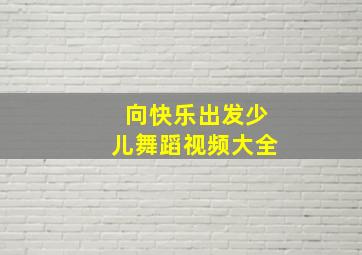 向快乐出发少儿舞蹈视频大全