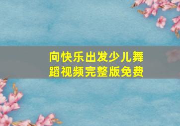 向快乐出发少儿舞蹈视频完整版免费