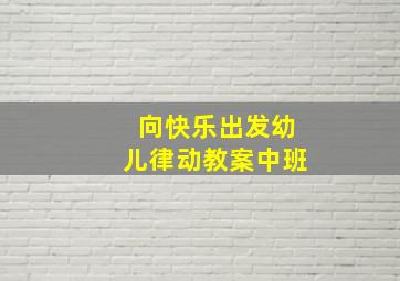 向快乐出发幼儿律动教案中班