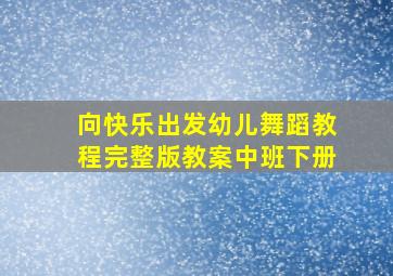 向快乐出发幼儿舞蹈教程完整版教案中班下册