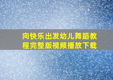 向快乐出发幼儿舞蹈教程完整版视频播放下载