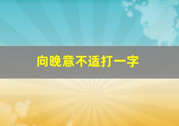 向晚意不适打一字