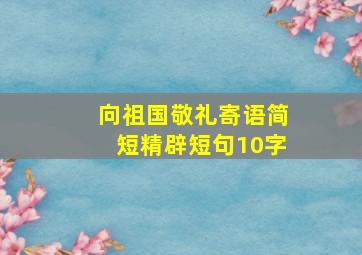 向祖国敬礼寄语简短精辟短句10字