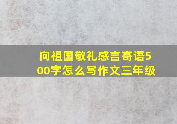 向祖国敬礼感言寄语500字怎么写作文三年级