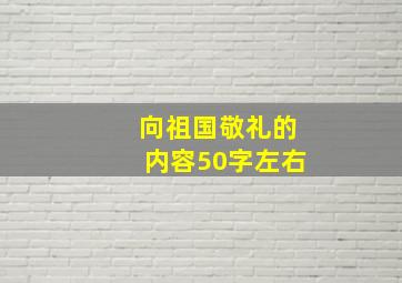 向祖国敬礼的内容50字左右