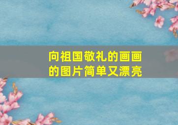 向祖国敬礼的画画的图片简单又漂亮