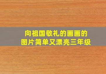 向祖国敬礼的画画的图片简单又漂亮三年级