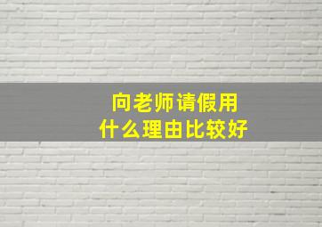 向老师请假用什么理由比较好