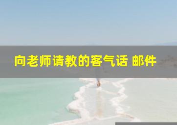 向老师请教的客气话 邮件