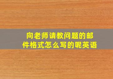 向老师请教问题的邮件格式怎么写的呢英语