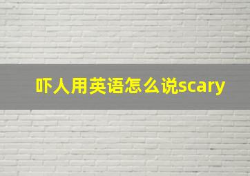 吓人用英语怎么说scary