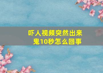 吓人视频突然出来鬼10秒怎么回事