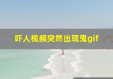 吓人视频突然出现鬼gif