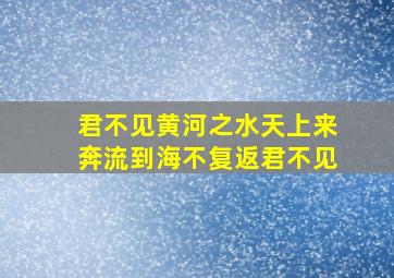 君不见黄河之水天上来奔流到海不复返君不见