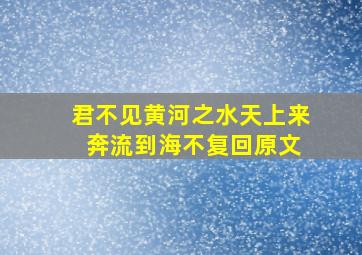 君不见黄河之水天上来 奔流到海不复回原文