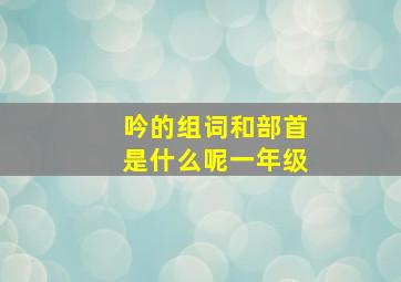 吟的组词和部首是什么呢一年级