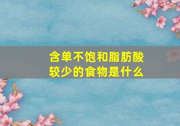 含单不饱和脂肪酸较少的食物是什么