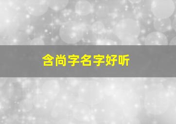 含尚字名字好听