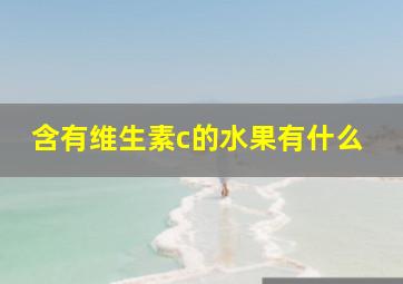 含有维生素c的水果有什么