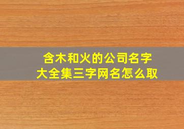 含木和火的公司名字大全集三字网名怎么取