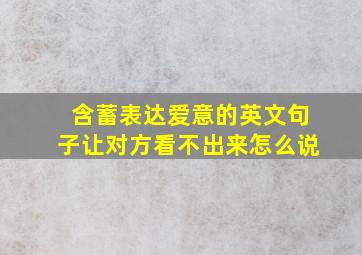 含蓄表达爱意的英文句子让对方看不出来怎么说