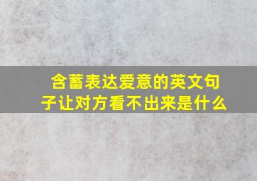 含蓄表达爱意的英文句子让对方看不出来是什么