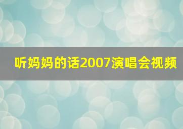 听妈妈的话2007演唱会视频