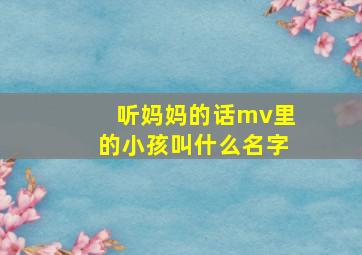 听妈妈的话mv里的小孩叫什么名字