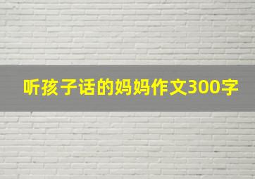 听孩子话的妈妈作文300字