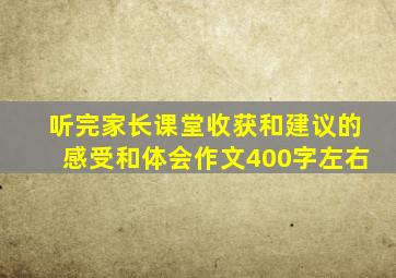 听完家长课堂收获和建议的感受和体会作文400字左右