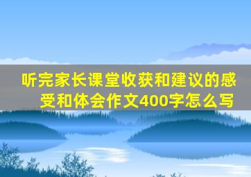 听完家长课堂收获和建议的感受和体会作文400字怎么写