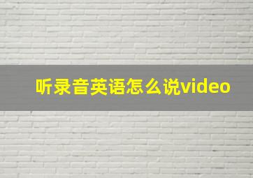 听录音英语怎么说video