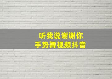 听我说谢谢你手势舞视频抖音