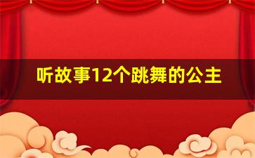 听故事12个跳舞的公主