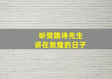 听樊锦诗先生讲在敦煌的日子