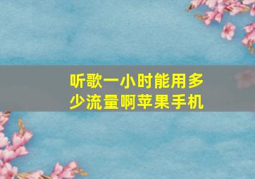 听歌一小时能用多少流量啊苹果手机