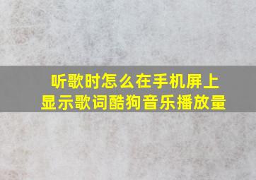 听歌时怎么在手机屏上显示歌词酷狗音乐播放量