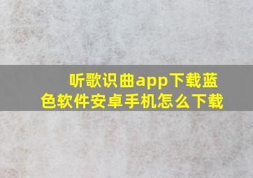 听歌识曲app下载蓝色软件安卓手机怎么下载