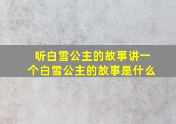 听白雪公主的故事讲一个白雪公主的故事是什么