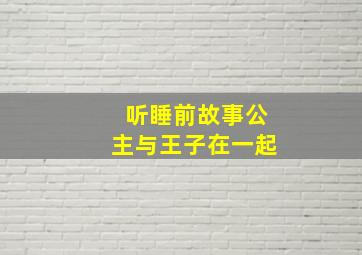 听睡前故事公主与王子在一起